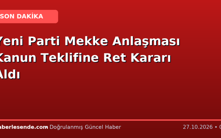 Yeni Parti Mekke Anlaşması Kanun Teklifine Ret Kararı Aldı
