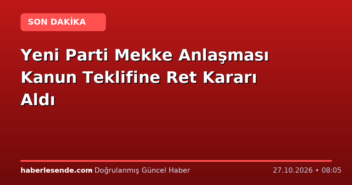 Yeni Parti Mekke Anlaşması Kanun Teklifine Ret Kararı Aldı