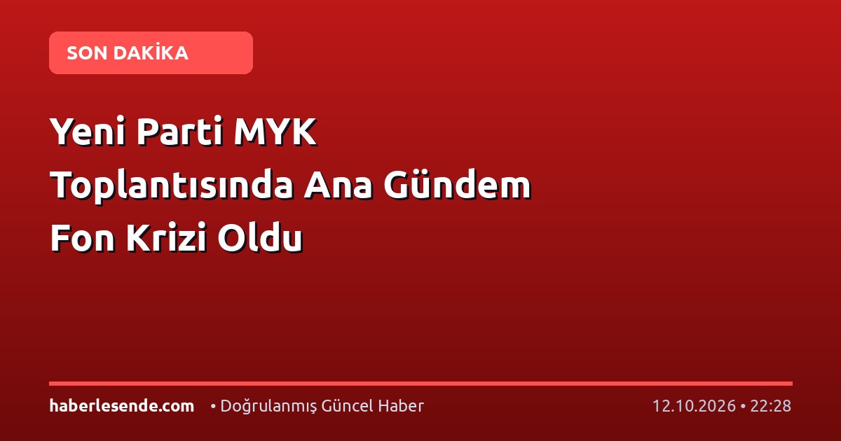 Yeni Parti MYK Toplantısında Ana Gündem Fon Krizi Oldu
