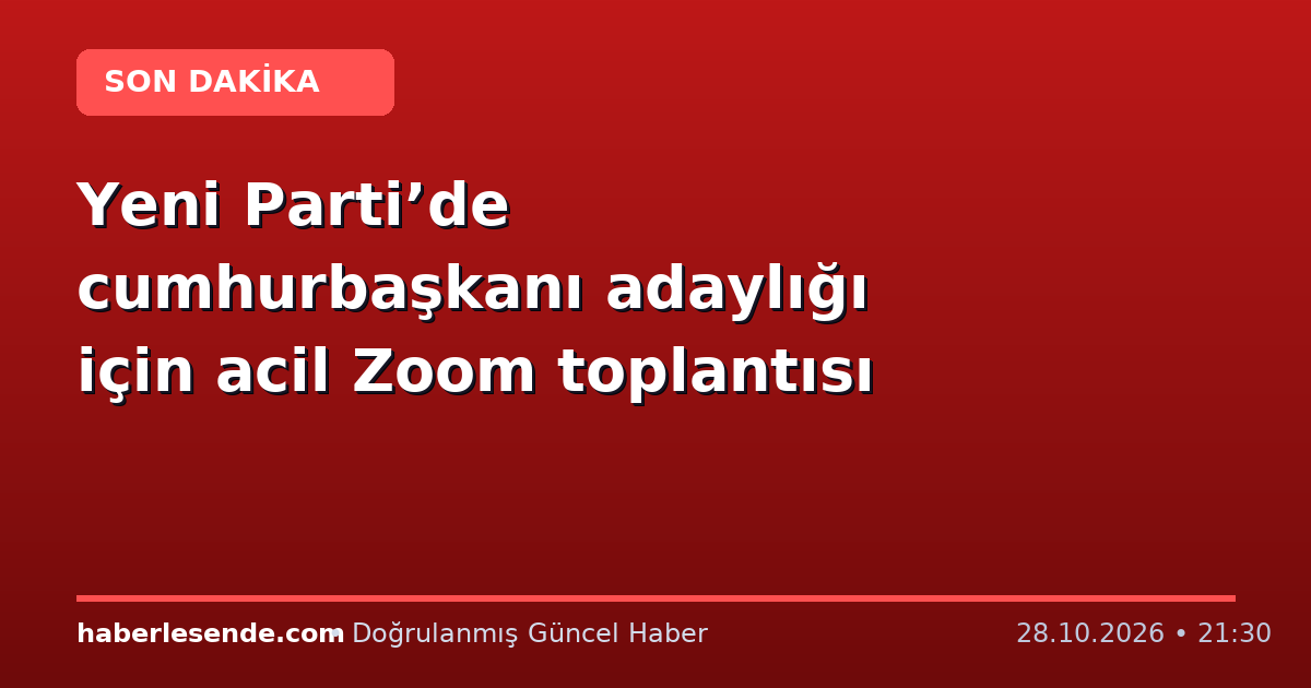 Yeni Parti’de cumhurbaşkanı adaylığı için acil Zoom toplantısı