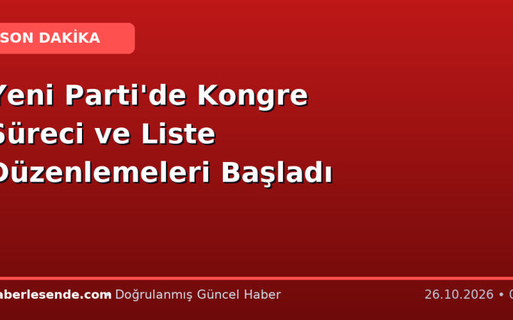 Yeni Parti'de Kongre Süreci ve Liste Düzenlemeleri Başladı