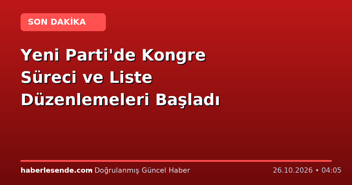 Yeni Parti'de Kongre Süreci ve Liste Düzenlemeleri Başladı