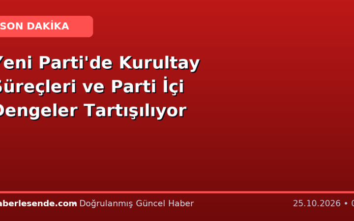 Yeni Parti'de Kurultay Süreçleri ve Parti İçi Dengeler Tartışılıyor
