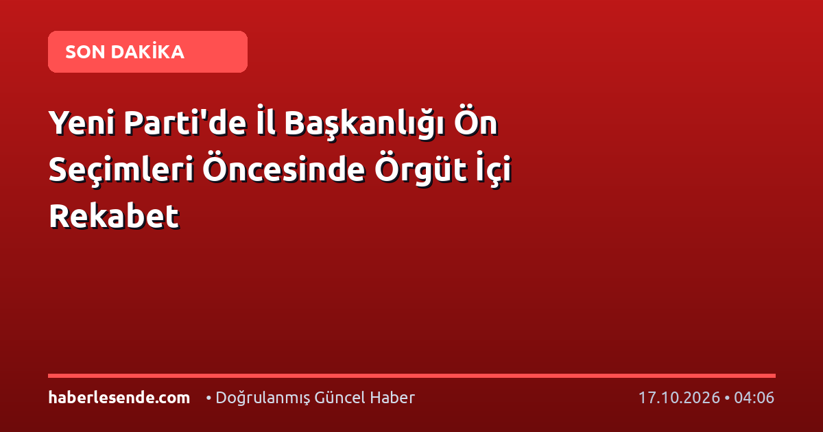 Yeni Parti'de İl Başkanlığı Ön Seçimleri Öncesinde Örgüt İçi Rekabet