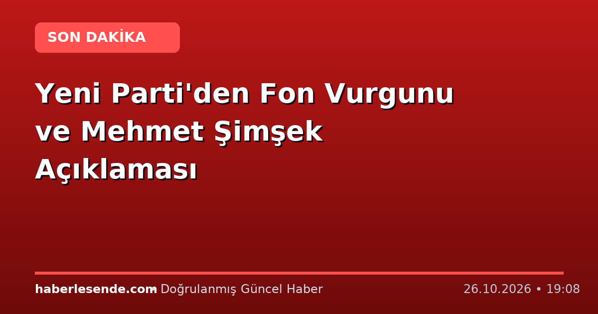 Yeni Parti'den Fon Vurgunu ve Mehmet Şimşek Açıklaması