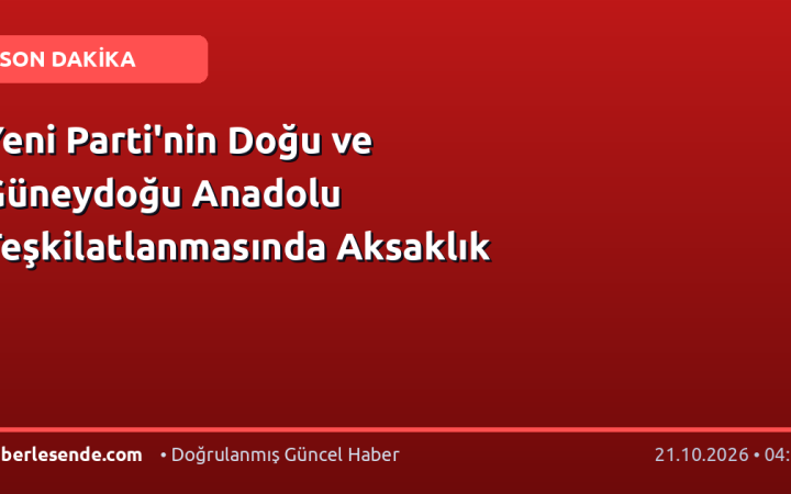 Yeni Parti'nin Doğu ve Güneydoğu Anadolu Teşkilatlanmasında Aksaklık