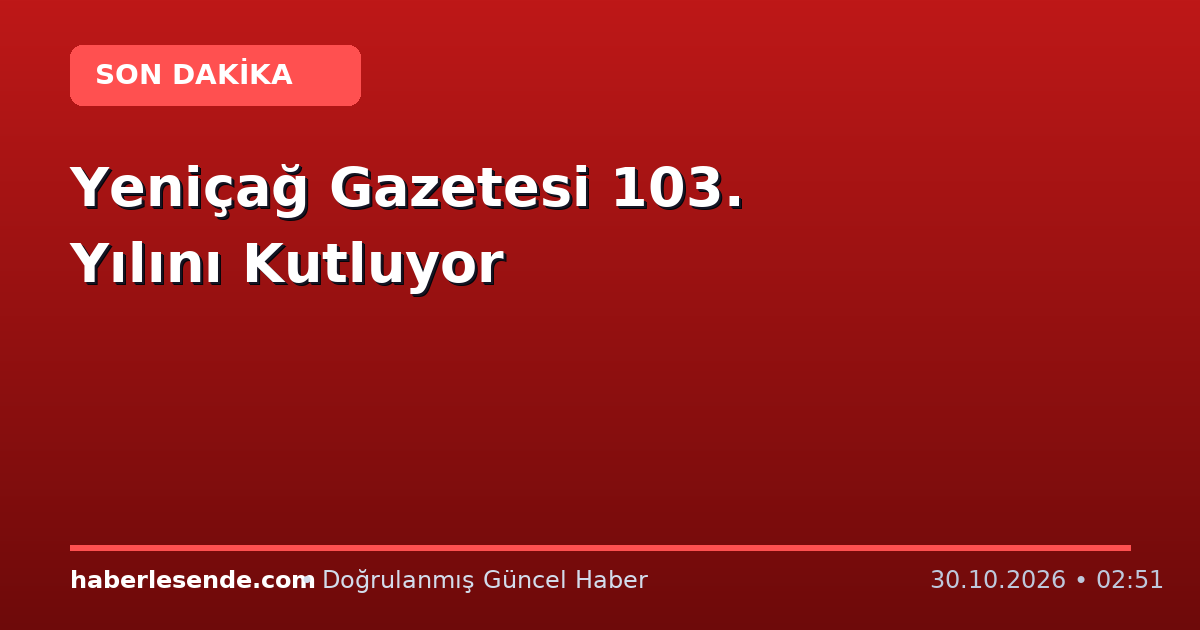 Yeniçağ Gazetesi 103. Yılını Kutluyor