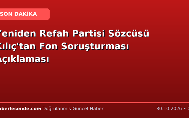 Yeniden Refah Partisi Sözcüsü Kılıç'tan Fon Soruşturması Açıklaması