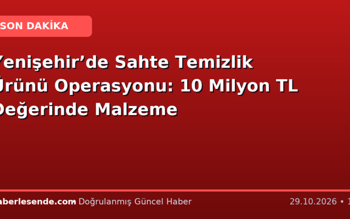 Yenişehir’de Sahte Temizlik Ürünü Operasyonu: 10 Milyon TL Değerinde Malzeme