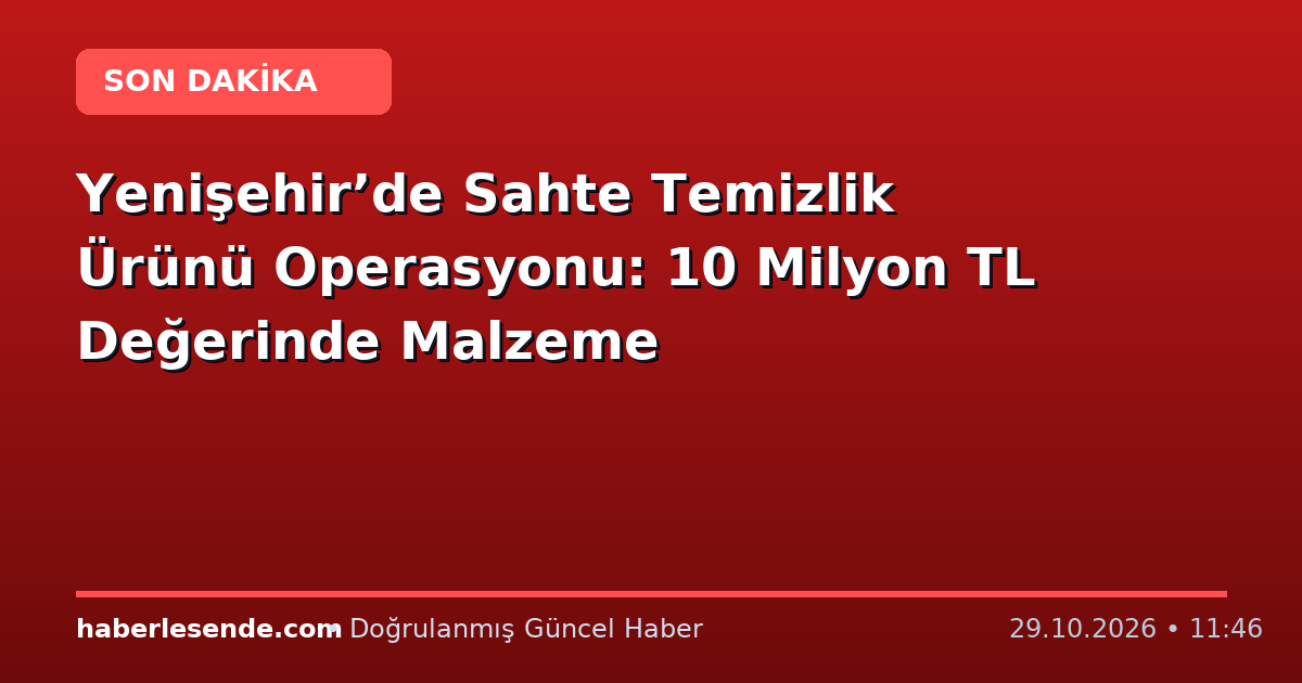 Yenişehir’de Sahte Temizlik Ürünü Operasyonu: 10 Milyon TL Değerinde Malzeme