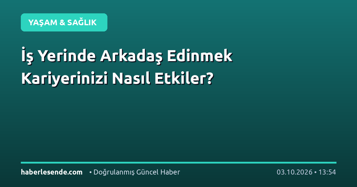 İş Yerinde Arkadaş Edinmek Kariyerinizi Nasıl Etkiler?