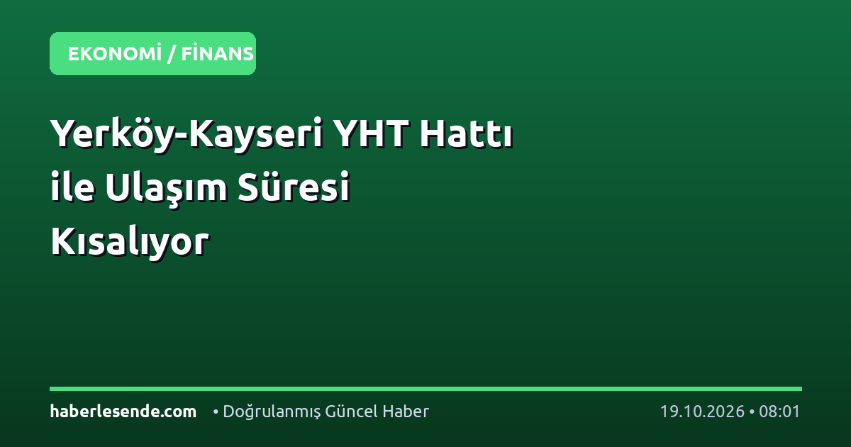 Yerköy-Kayseri YHT Hattı ile Ulaşım Süresi Kısalıyor