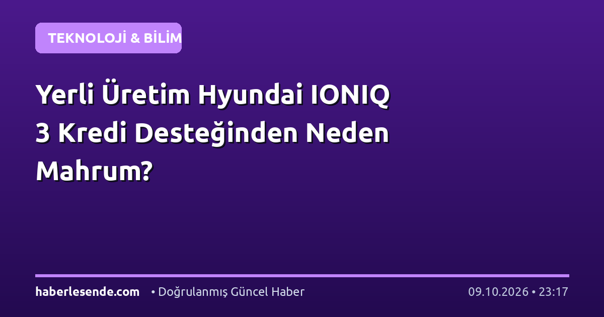 Yerli Üretim Hyundai IONIQ 3 Kredi Desteğinden Neden Mahrum?