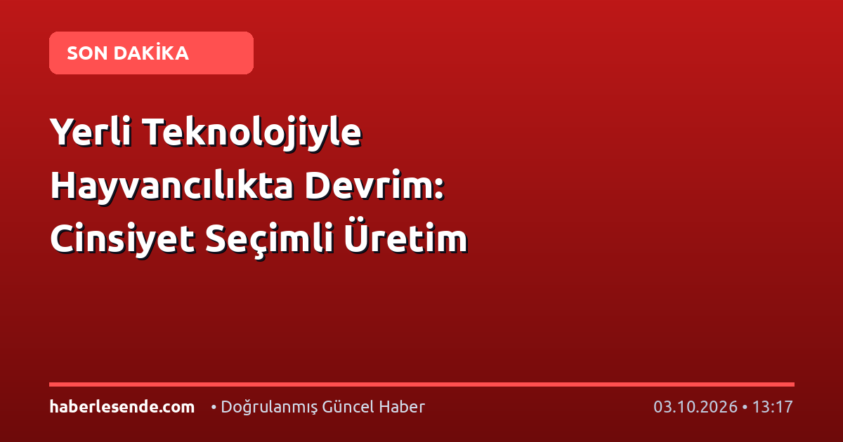 Yerli Teknolojiyle Hayvancılıkta Devrim: Cinsiyet Seçimli Üretim