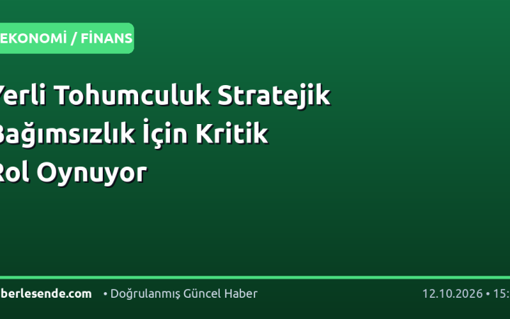 Yerli Tohumculuk Stratejik Bağımsızlık İçin Kritik Rol Oynuyor