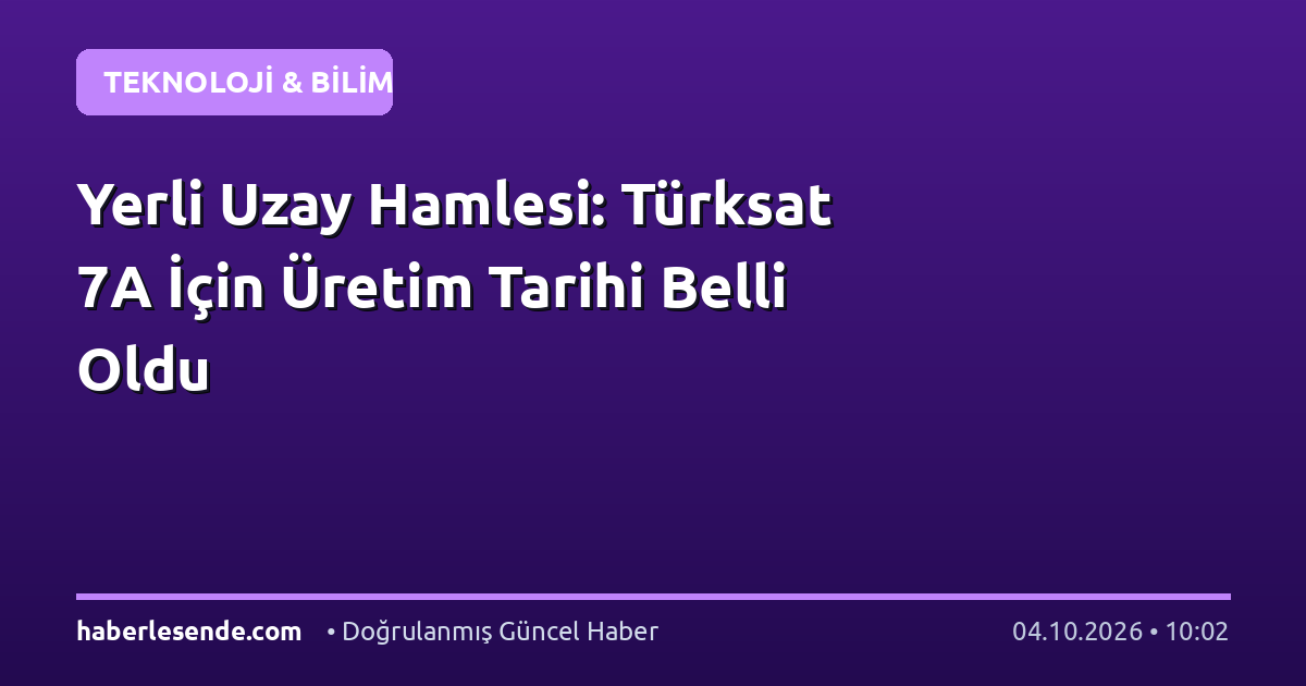 Yerli Uzay Hamlesi: Türksat 7A İçin Üretim Tarihi Belli Oldu