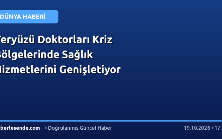 Yeryüzü Doktorları Kriz Bölgelerinde Sağlık Hizmetlerini Genişletiyor
