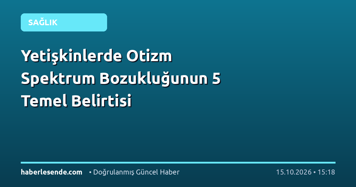 Yetişkinlerde Otizm Spektrum Bozukluğunun 5 Temel Belirtisi