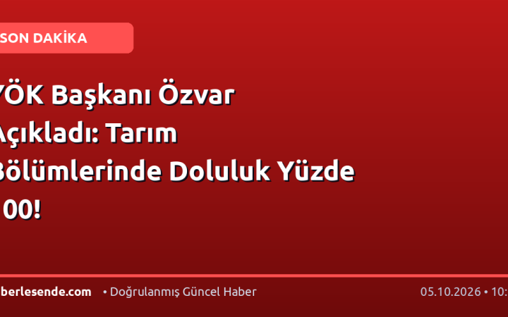 YÖK Başkanı Özvar Açıkladı: Tarım Bölümlerinde Doluluk Yüzde 100!