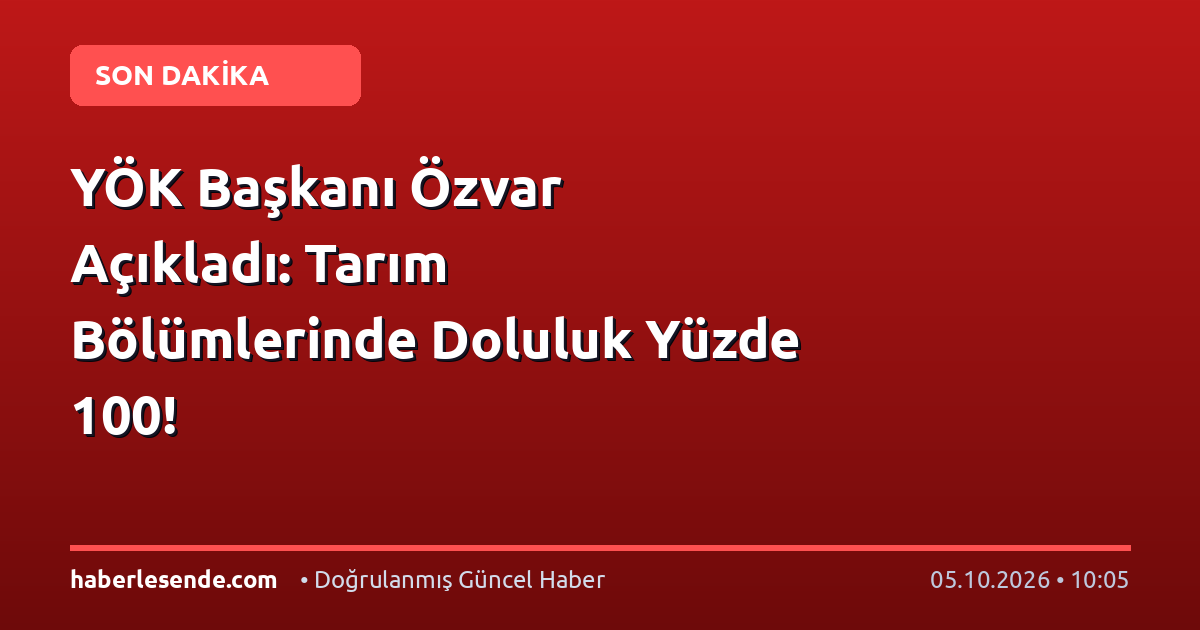 YÖK Başkanı Özvar Açıkladı: Tarım Bölümlerinde Doluluk Yüzde 100!