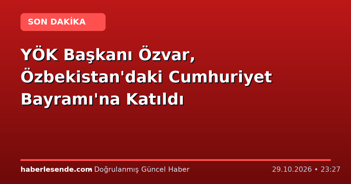 YÖK Başkanı Özvar, Özbekistan'daki Cumhuriyet Bayramı'na Katıldı