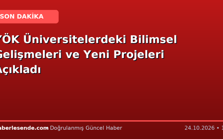 YÖK Üniversitelerdeki Bilimsel Gelişmeleri ve Yeni Projeleri Açıkladı