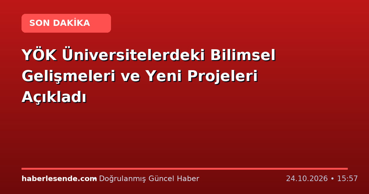 YÖK Üniversitelerdeki Bilimsel Gelişmeleri ve Yeni Projeleri Açıkladı