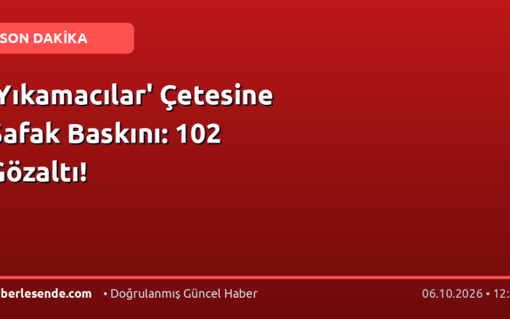 'Yıkamacılar' Çetesine Şafak Baskını: 102 Gözaltı!