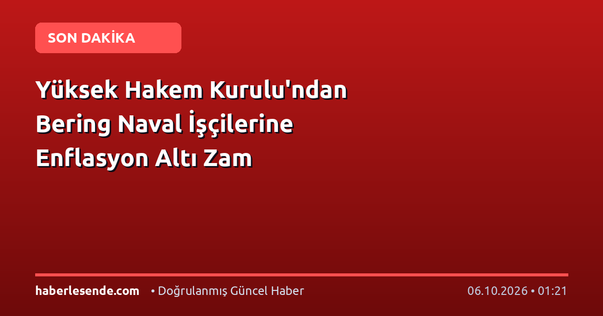 Yüksek Hakem Kurulu'ndan Bering Naval İşçilerine Enflasyon Altı Zam