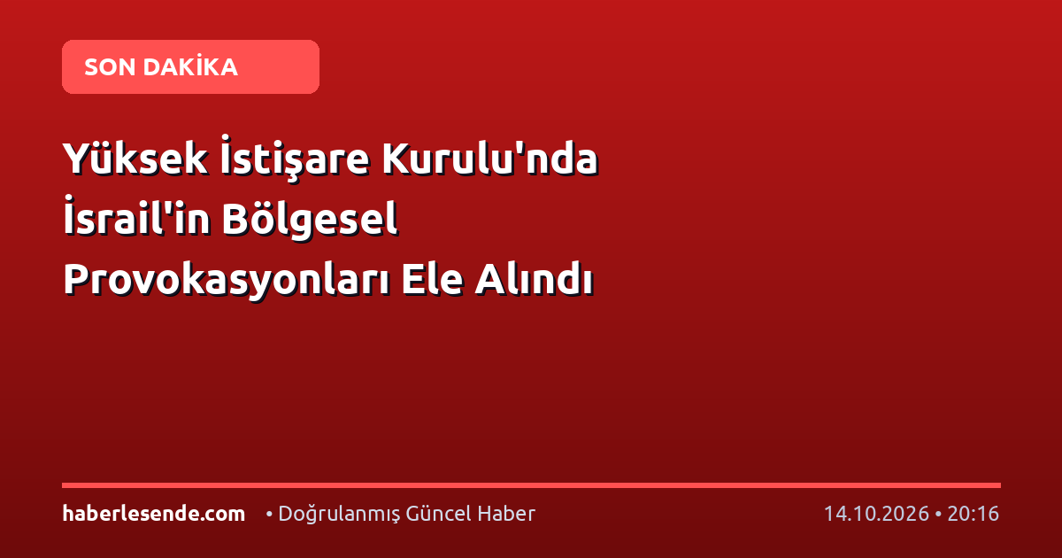 Yüksek İstişare Kurulu'nda İsrail'in Bölgesel Provokasyonları Ele Alındı