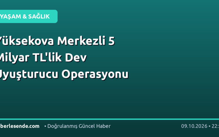 Yüksekova Merkezli 5 Milyar TL'lik Dev Uyuşturucu Operasyonu