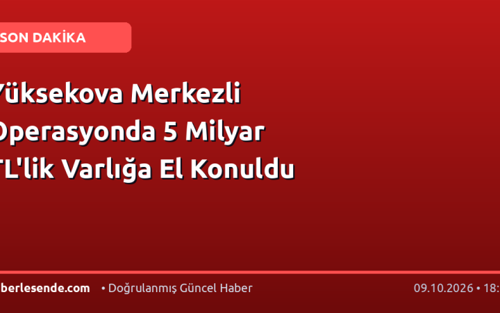 Yüksekova Merkezli Operasyonda 5 Milyar TL'lik Varlığa El Konuldu