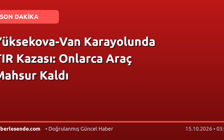 Yüksekova-Van Karayolunda TIR Kazası: Onlarca Araç Mahsur Kaldı