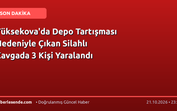 Yüksekova'da Depo Tartışması Nedeniyle Çıkan Silahlı Kavgada 3 Kişi Yaralandı