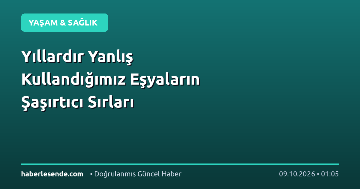 Yıllardır Yanlış Kullandığımız Eşyaların Şaşırtıcı Sırları