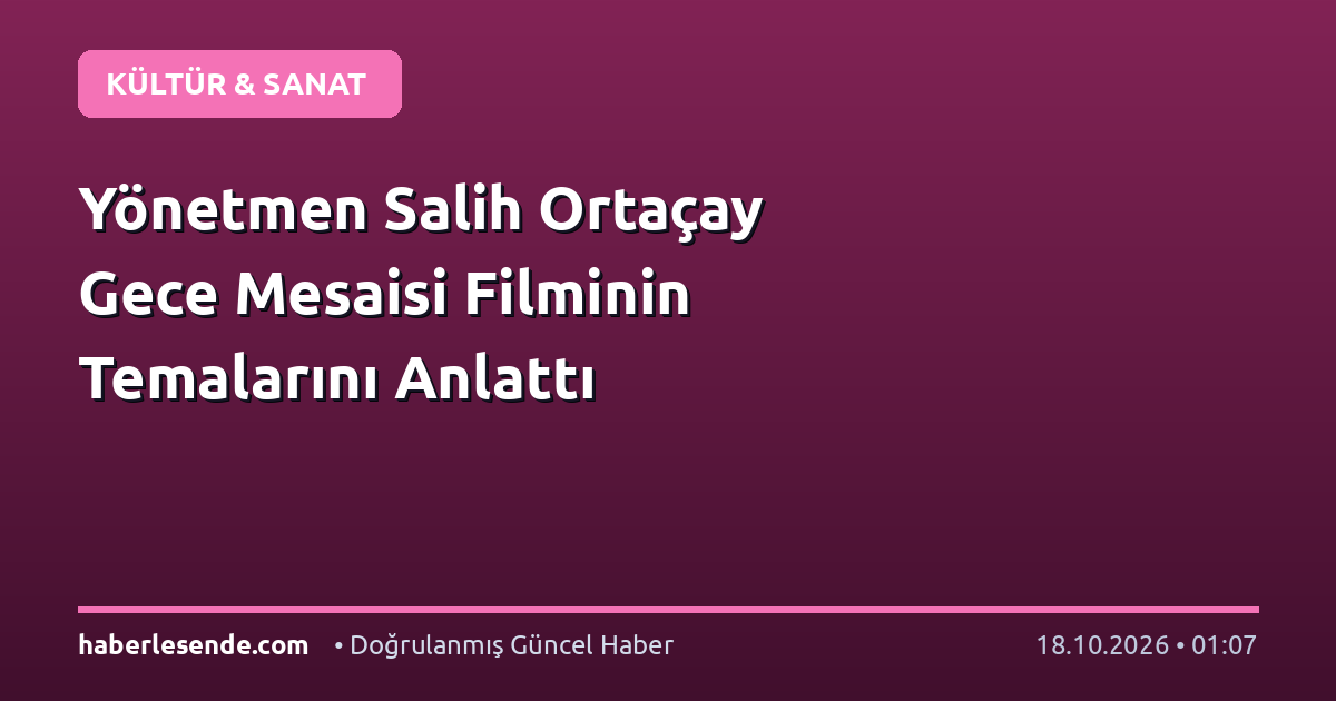 Yönetmen Salih Ortaçay Gece Mesaisi Filminin Temalarını Anlattı