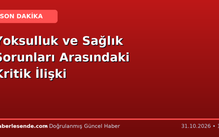 Yoksulluk ve Sağlık Sorunları Arasındaki Kritik İlişki