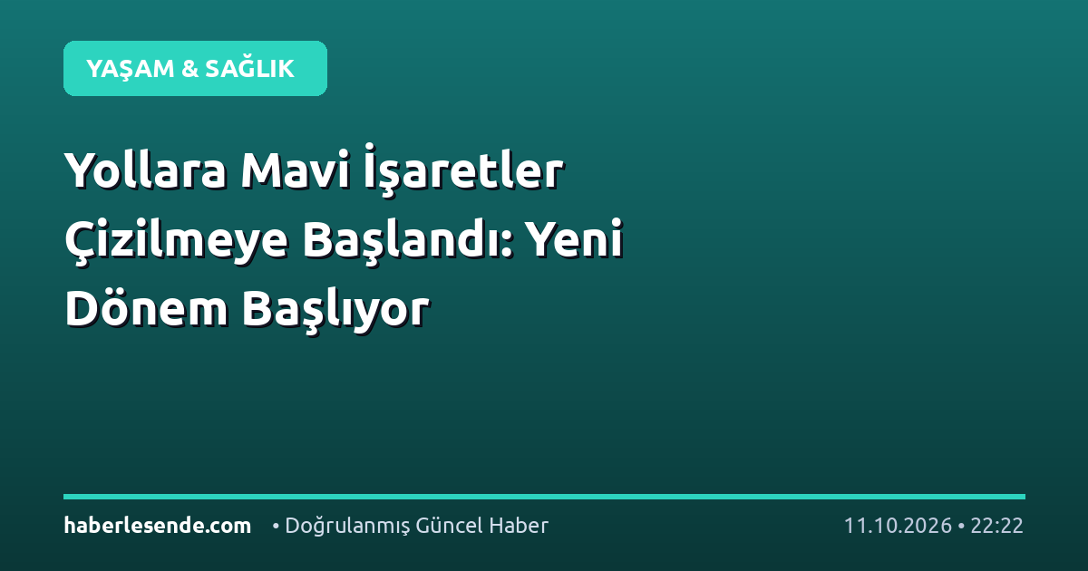 Yollara Mavi İşaretler Çizilmeye Başlandı: Yeni Dönem Başlıyor