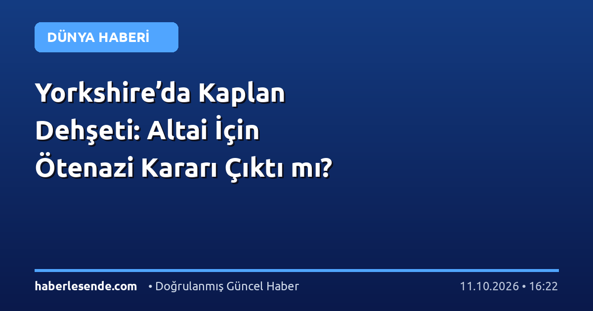 Yorkshire’da Kaplan Dehşeti: Altai İçin Ötenazi Kararı Çıktı mı?