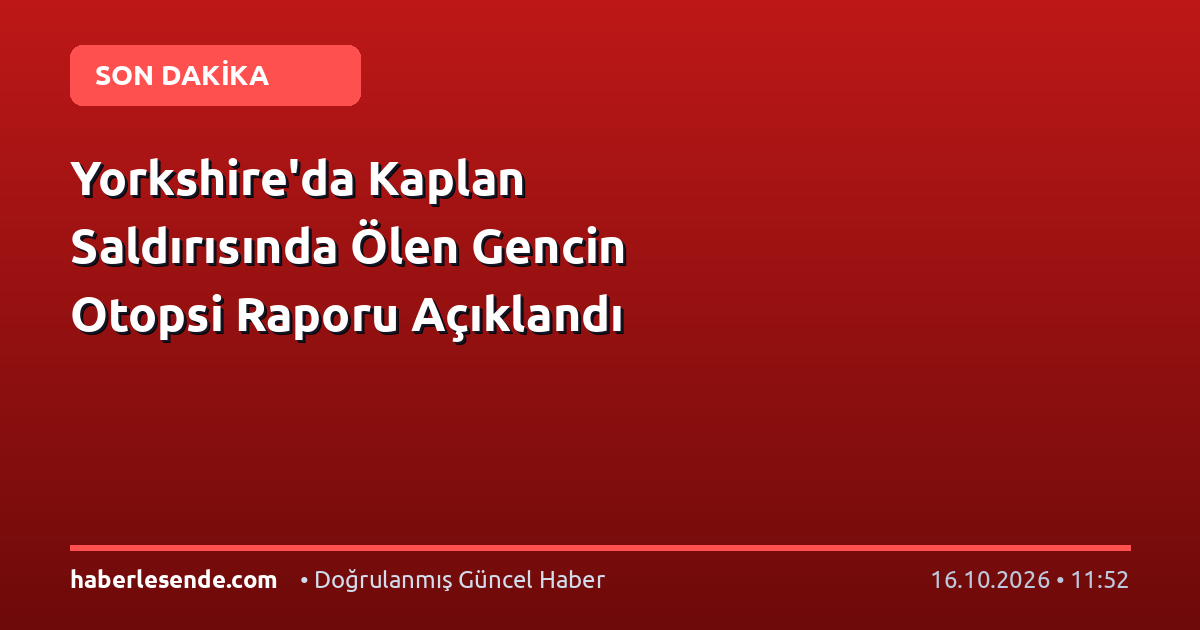 Yorkshire'da Kaplan Saldırısında Ölen Gencin Otopsi Raporu Açıklandı