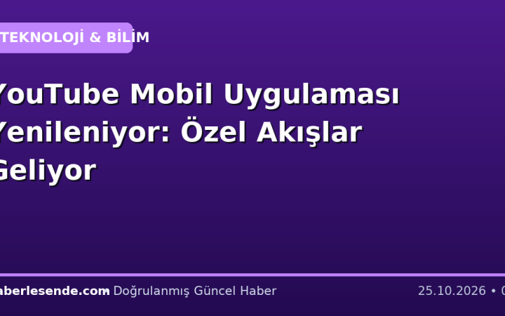 YouTube Mobil Uygulaması Yenileniyor: Özel Akışlar Geliyor