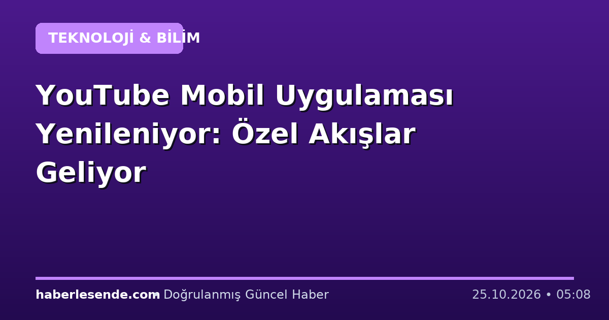 YouTube Mobil Uygulaması Yenileniyor: Özel Akışlar Geliyor