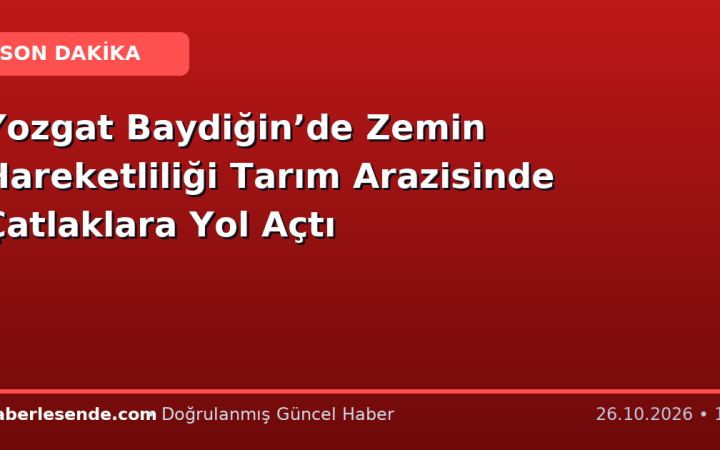 Yozgat Baydiğin’de Zemin Hareketliliği Tarım Arazisinde Çatlaklara Yol Açtı
