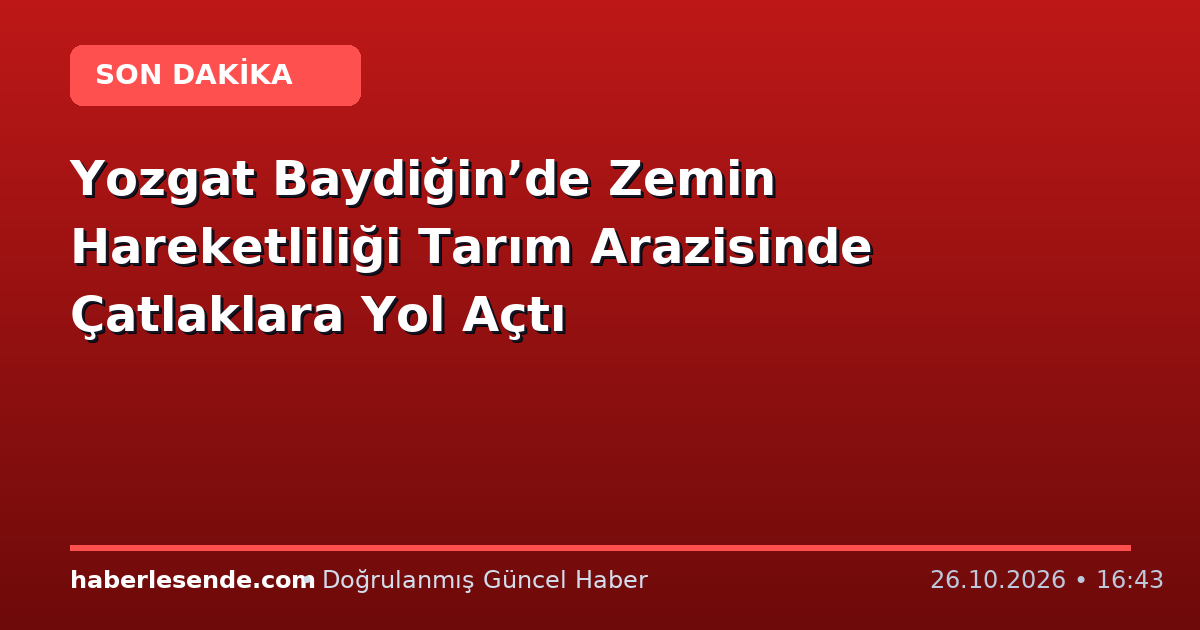 Yozgat Baydiğin’de Zemin Hareketliliği Tarım Arazisinde Çatlaklara Yol Açtı