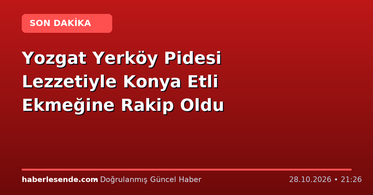 Yozgat Yerköy Pidesi Lezzetiyle Konya Etli Ekmeğine Rakip Oldu