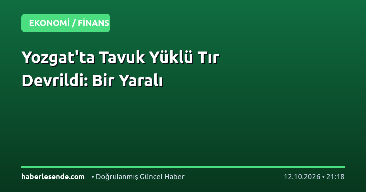 Yozgat'ta Tavuk Yüklü Tır Devrildi: Bir Yaralı