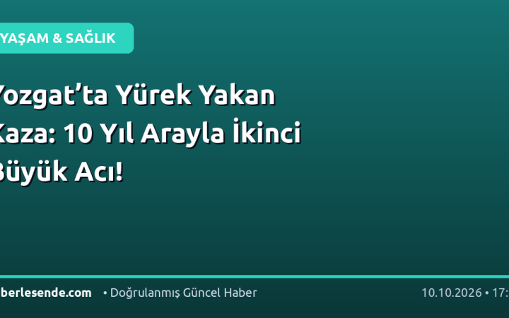 Yozgat’ta Yürek Yakan Kaza: 10 Yıl Arayla İkinci Büyük Acı!