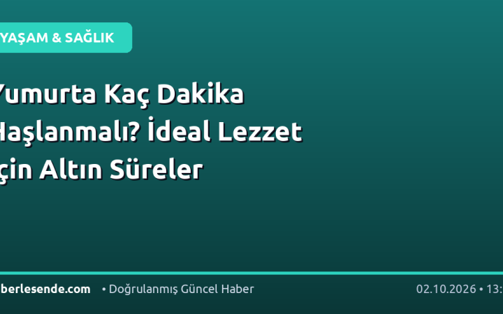 Yumurta Kaç Dakika Haşlanmalı? İdeal Lezzet İçin Altın Süreler