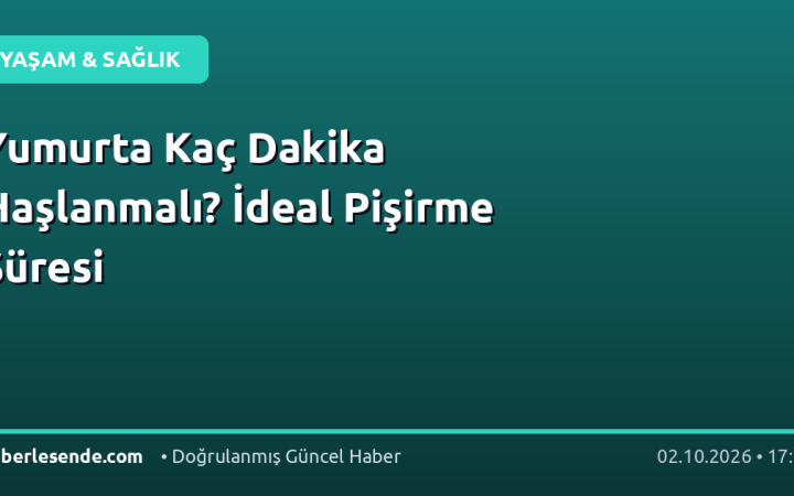Yumurta Kaç Dakika Haşlanmalı? İdeal Pişirme Süresi