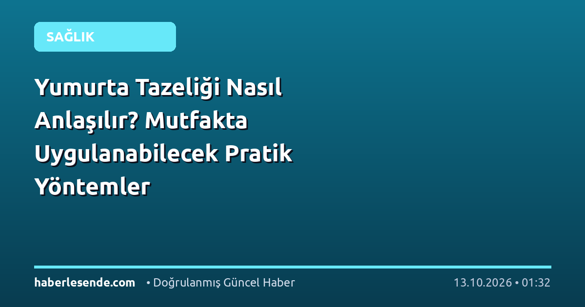 Yumurta Tazeliği Nasıl Anlaşılır? Mutfakta Uygulanabilecek Pratik Yöntemler